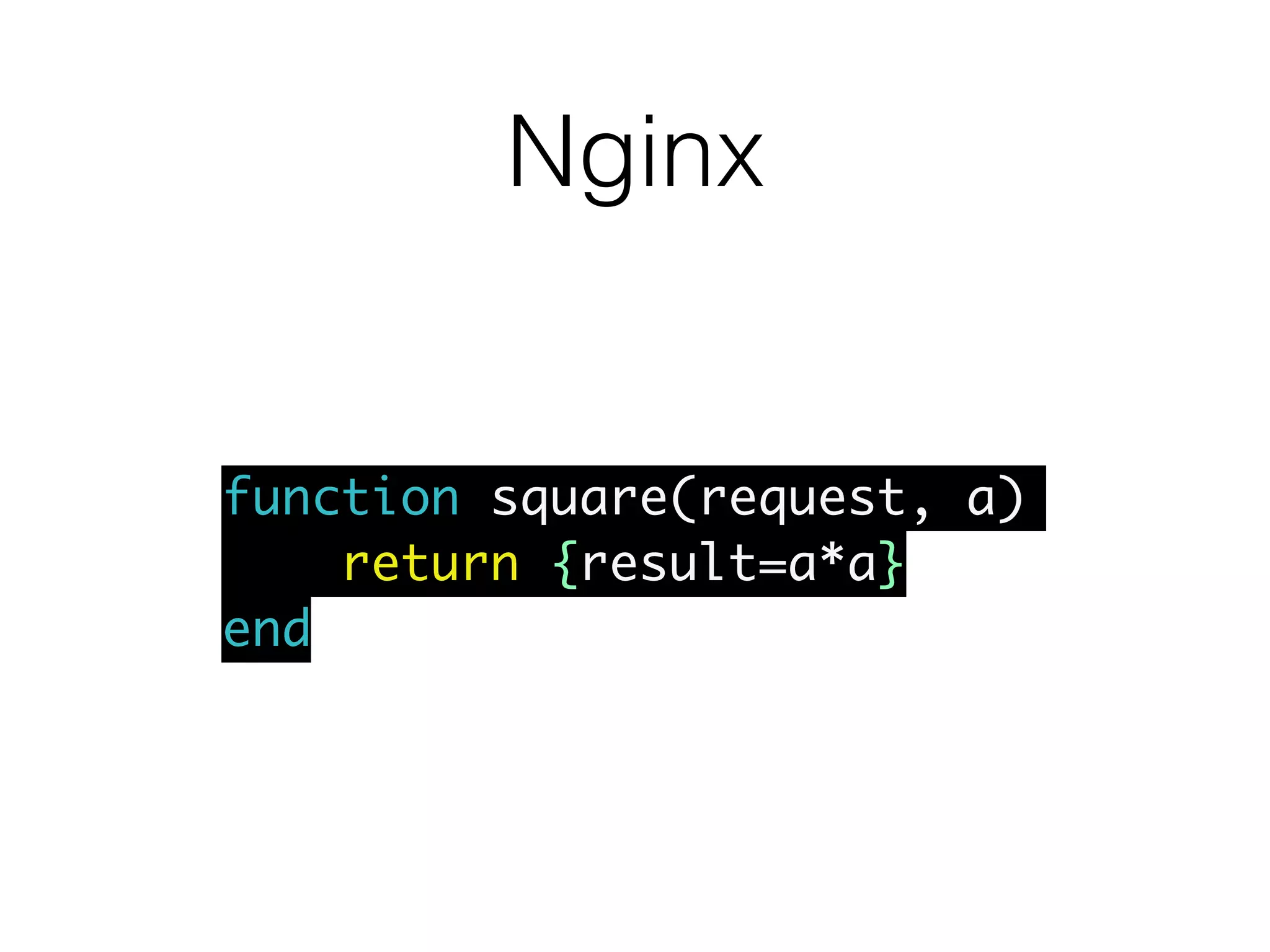 Nginx
function square(request, a)
return {result=a*a}
end
 