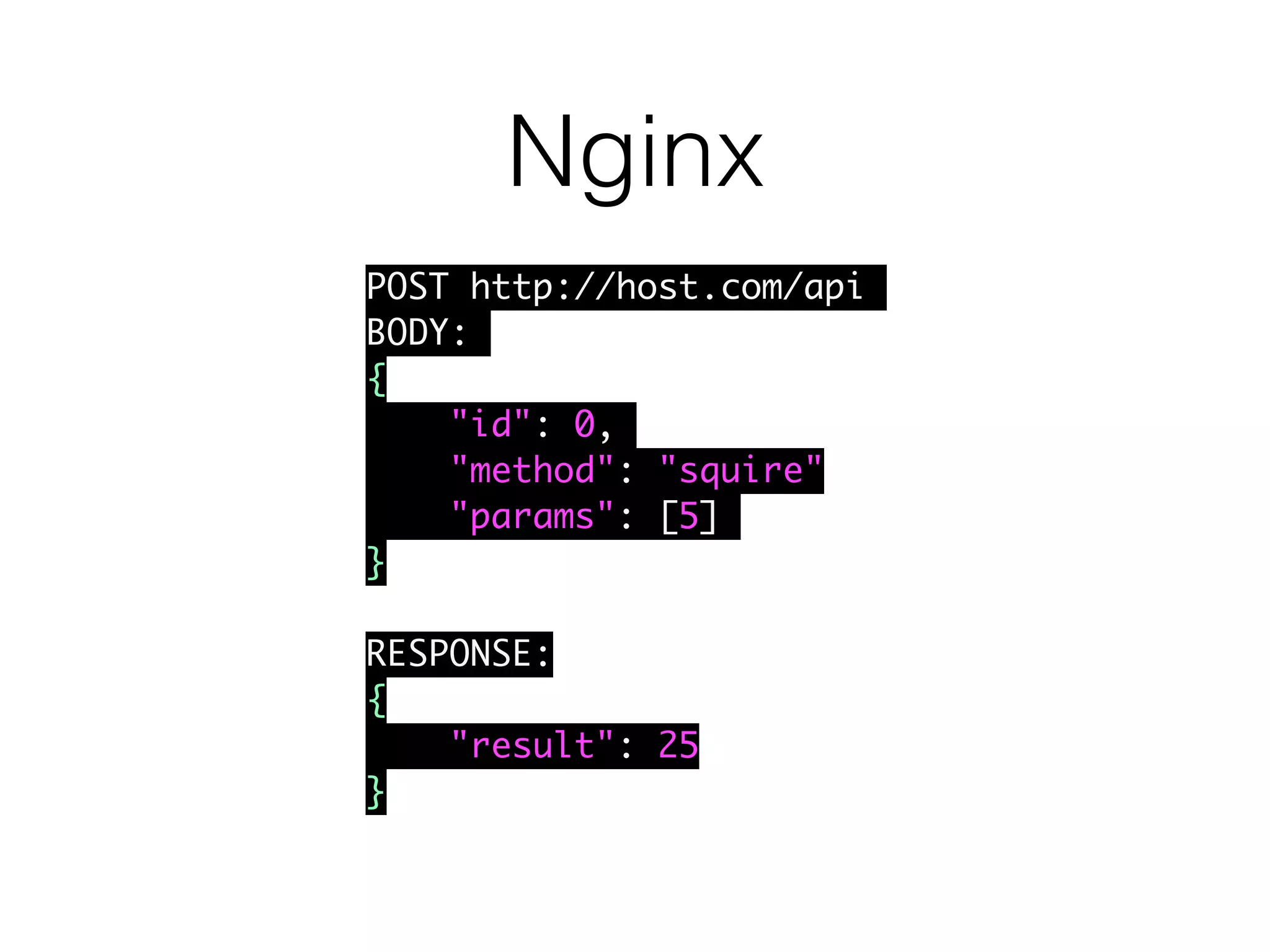 Nginx
POST http://host.com/api
BODY:
{
"id": 0,
"method": "squire"
"params": [5]
}
RESPONSE:
{
"result": 25
}
 