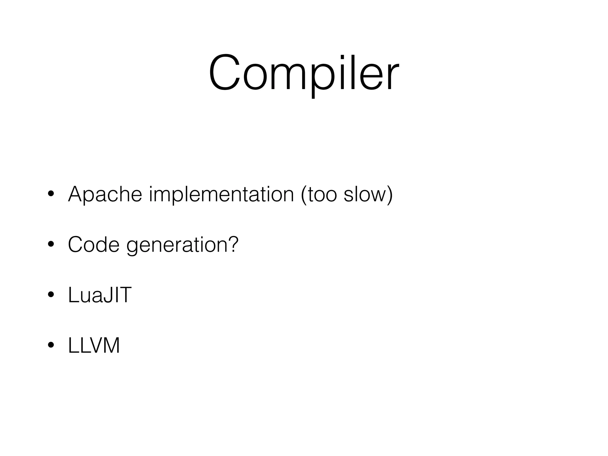 Compiler
• Apache implementation (too slow)
• Code generation?
• LuaJIT
• LLVM
 