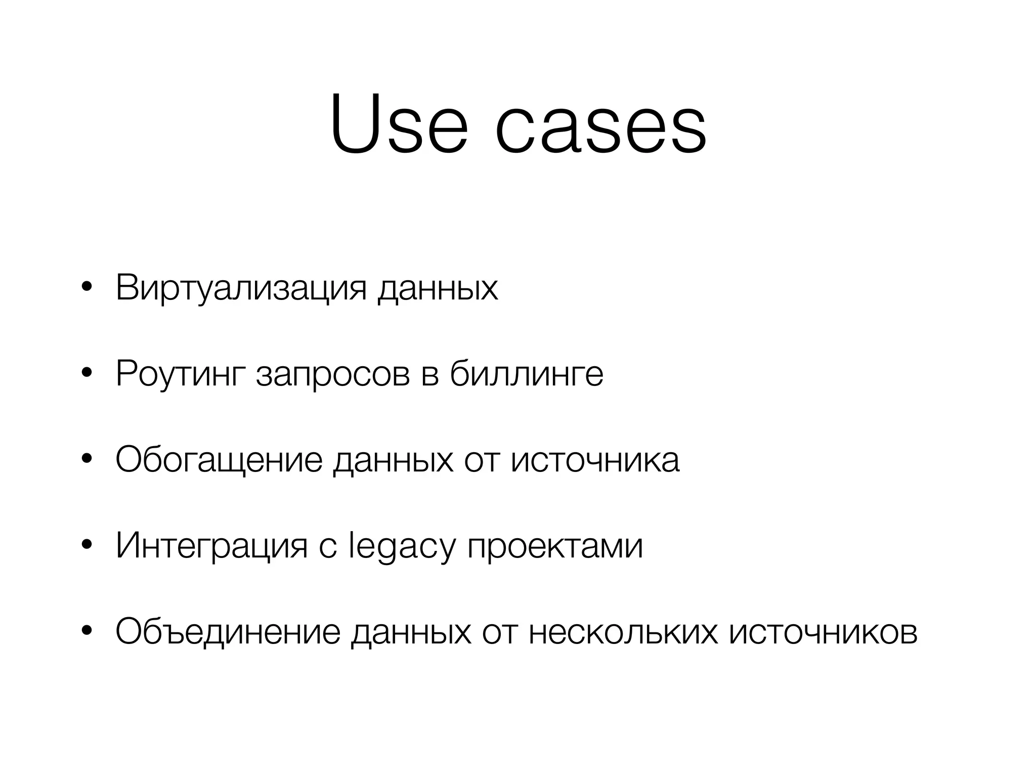 Use cases
• Виртуализация данных
• Роутинг запросов в биллинге
• Обогащение данных от источника
• Интеграция с legacy проектами
• Объединение данных от нескольких источников
 