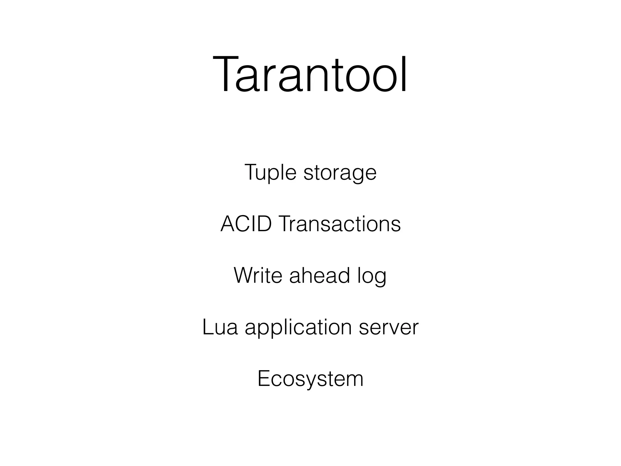Tarantool
Tuple storage
ACID Transactions
Write ahead log
Lua application server
Ecosystem
 