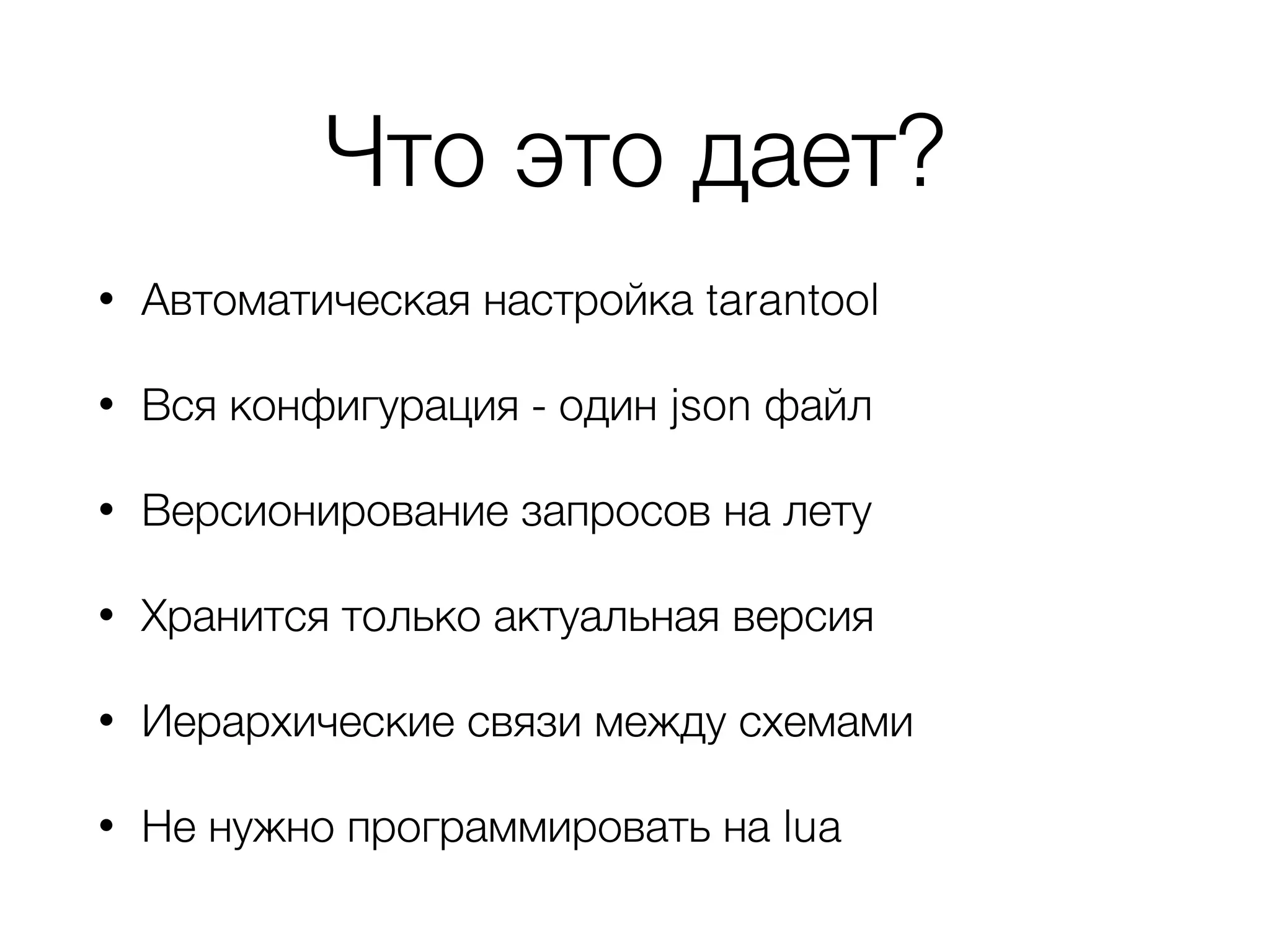 Что это дает?
• Автоматическая настройка tarantool
• Вся конфигурация - один json файл
• Версионирование запросов на лету
• Хранится только актуальная версия
• Иерархические связи между схемами
• Не нужно программировать на lua
 