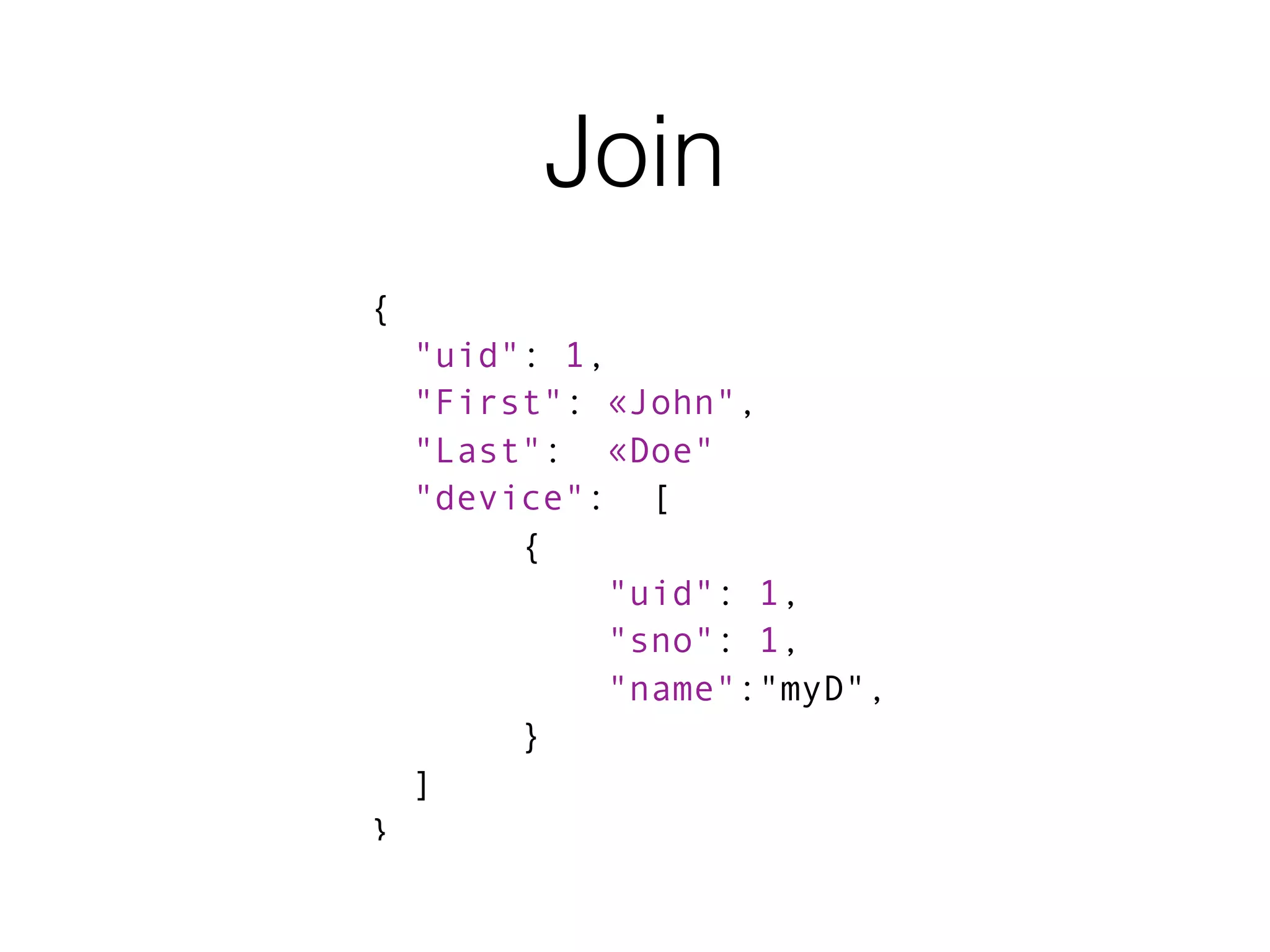 Join
{
"uid": 1,
"First": «John",
"Last": «Doe"
"device": [
{
"uid": 1,
"sno": 1,
"name":"myD",
}
]
}
 