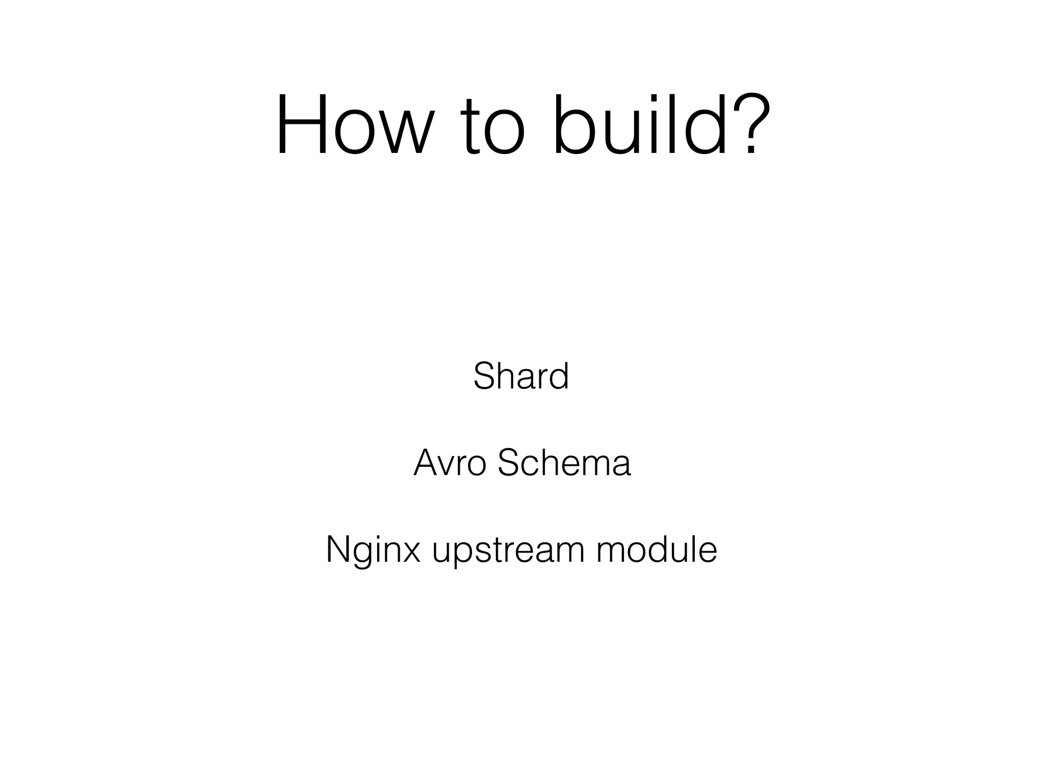 How to build?
Shard
Avro Schema
Nginx upstream module
 