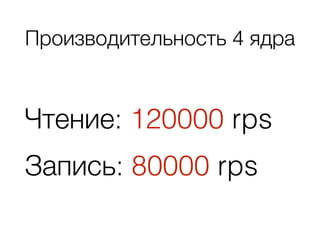 Производительность 4 ядра
Чтение: 120000 rps
Запись: 80000 rps
 