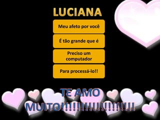 Meu afeto por você

É tão grande que é

    Preciso um
   computador

Para processá-lo!!
 