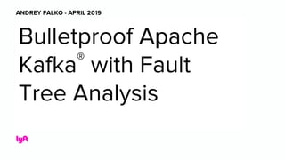 Presentation title
ANDREY FALKO - APRIL 2019
Bulletproof Apache
Kafka®
with Fault
Tree Analysis
 