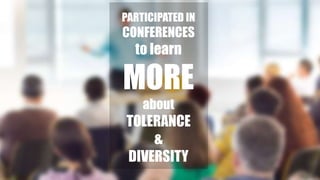 PARTICIPATED IN
CONFERENCES
to learn
MORE
about
TOLERANCE
&
DIVERSITY
 