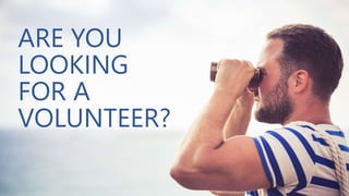ARE YOU
LOOKING
FOR A
VOLUNTEER?
 