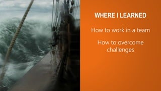How to work in a team
WHERE I LEARNED
How to overcome
challenges
 