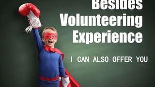 Besides
Volunteering
Experience
I CAN ALSO OFFER YOU
 
