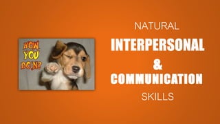 NATURAL
INTERPERSONAL
&
COMMUNICATION
SKILLS
 