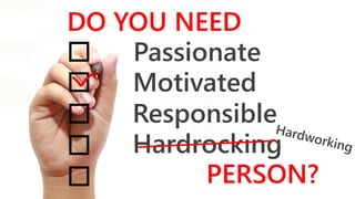 DO YOU NEED
Passionate
Motivated
Responsible
Hardrocking
PERSON?
 