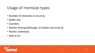 Usage of memsize-types
• Number of elements in an array
• Buffer size
• Counters
• Pointer storing (although, it’s better not to do it)
• Pointer arithmetic
• And so on
 