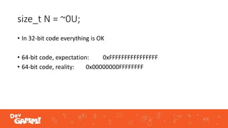 size_t N = ~0U;
• In 32-bit code everything is OK
• 64-bit code, expectation: 0xFFFFFFFFFFFFFFFF
• 64-bit code, reality: 0x00000000FFFFFFFF
 