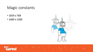 Magic constants
• 1024 x 768
• 1600 x 1200
 