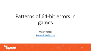 Patterns of 64-bit errors in
games
Andrey Karpov
karpov@viva64.com
 