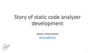 Story of static code analyzer
development
Author: Andrey Karpov
www.viva64.com
1
 