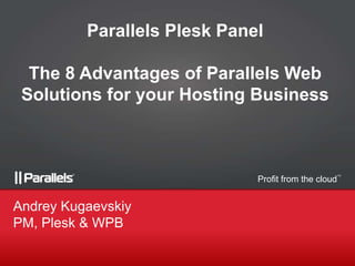 Parallels Plesk Panel
The 8 Advantages of Parallels Web
Solutions for your Hosting Business

Profit from the cloud

Andrey Kugaevskiy
PM, Plesk & WPB

TM

 