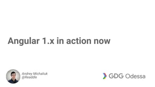 Angular 1.x in action now
Andrey Michaliuk
@Readdle
 
