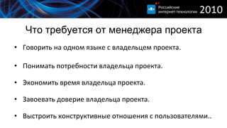 Что требуется от менеджера проекта Говорить на одном языке с владельцем проекта. Понимать потребности владельца проекта. Экономить время владельца проекта. Завоевать доверие владельца проекта. Выстроить конструктивные отношения с пользователями.. 