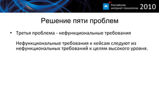 Решение пяти проблем Третья проблема - нефункциональные требования  Нефункциональные требования к кейсам следуют из нефункциональных требований к целям высокого уровня. 