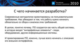 С чего начинается разработка? Современные методологии ориентированы на пользовательские требования. Нас убеждают в том, что работу нужно начинать обязательно со сбора и анализа этих требований.  В целом, понятно почему. ПО создается как часть общей системы, в которую входят "интерфейсные элементы" - люди, оборудование, другие информационные системы. И проектирование ПО, конечно, лучше всего начинать с описания его внешних интерфейсов.  