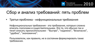 Сбор и анализ требований :  пять проблем Третья проблема - нефункциональные требования  Нефункциональные требования - это требования, которые сложно описать глаголами и существительными. Это то, что обычно так и тянет описать прилагательными - "быстро", "надежно", "безопасно", "удобно", "экономично".  Пользователи, как правило, не в состоянии формулировать такие требования.  