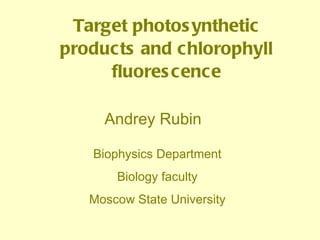 Target photosynthetic products and chlorophyll fluorescence Biophysics Department Biology faculty Moscow State University Andrey Rubin 
