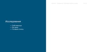 Исследования 
— Собственные 
— На заказ 
— Готовые отчеты 
Extension / Трендвотчинг. Извлекаем прибыль из хаоса 36 / 64 
 