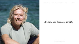 Extension / Трендвотчинг. Извлекаем прибыль из хаоса 59 / 64 
«К черту все! Берись и делай!» 
Источник: Ричард Брэнсон 
 