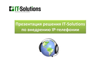 Презентация решения IT‐Solutions 
  по внедрению IP‐телефонии
 