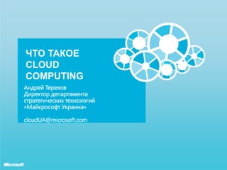 Андрей Терехов Директор департамента стратегических технологий «Майкрософт Украина» cloudUA@microsoft.com Что ТАКОЕ CLOUD COMPUTING 