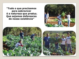 “Tudo o que precisamos
     para sobreviver
é a natureza que produz.
Que sejamos defensores
  de nossa existência”
 