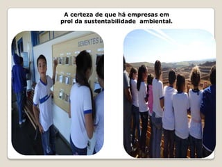 A certeza de que há empresas em
prol da sustentabilidade ambiental.
 