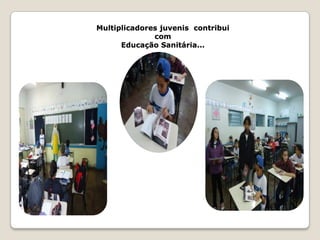 Multiplicadores juvenis contribui
              com
      Educação Sanitária...
 