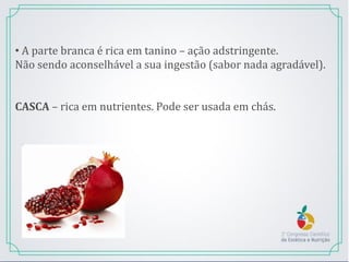 • A parte branca é rica em tanino – ação adstringente.
Não sendo aconselhável a sua ingestão (sabor nada agradável).
CASCA – rica em nutrientes. Pode ser usada em chás.
 