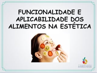 FUNCIONALIDADE E
APLICABILIDADE DOS
ALIMENTOS NA ESTÉTICA
 