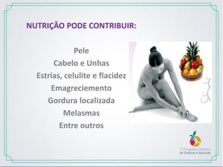 NUTRIÇÃO PODE CONTRIBUIR:
Pele
Cabelo e Unhas
Estrias, celulite e flacidez
Emagreciemento
Gordura localizada
Melasmas
Entre outros
 