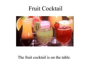 Fruit Cocktail The fruit cocktail is on the table. 