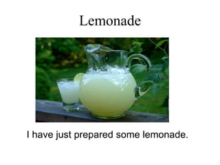 Lemonade I have just prepared some lemonade . 