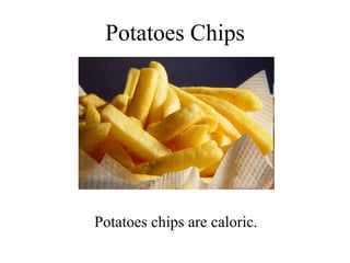 Potatoes Chips Potatoes chips are caloric. 