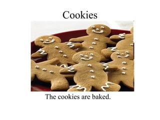 Cookies The cookies are baked. 