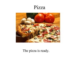 Pizza The pizza is ready. 