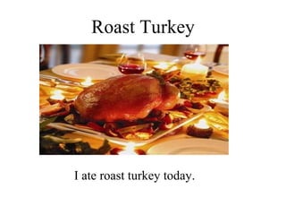 Roast Turkey I ate roast turkey today. 