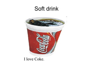 Soft drink I love Coke. 