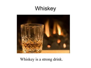 Whiskey Whiskey is a strong drink. 