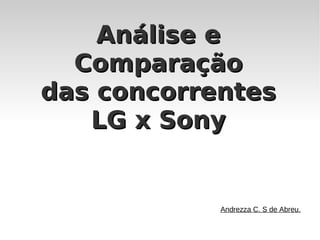 Análise e
  Comparação
das concorrentes
   LG x Sony


            Andrezza C. S de Abreu.
 