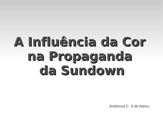 A Influência da Cor
  na Propaganda
    da Sundown

             Andrezza C. S de Abreu.
 