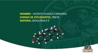 NOMBRE : VICENTE HUANCA CANAVIRIE
CODIGO DE ESTUDIANTES: 78678
MATERIA: BIOQUÍMICA II
 